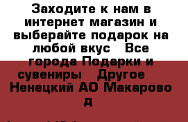 Заходите к нам в интернет-магазин и выберайте подарок на любой вкус - Все города Подарки и сувениры » Другое   . Ненецкий АО,Макарово д.